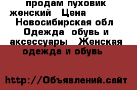 продам пуховик женский › Цена ­ 1 500 - Новосибирская обл. Одежда, обувь и аксессуары » Женская одежда и обувь   